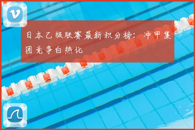 日本乙级联赛最新积分榜：冲甲集团竞争白热化