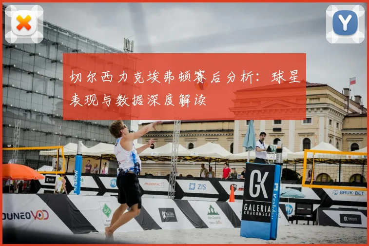 切尔西力克埃弗顿赛后分析：球星表现与数据深度解读