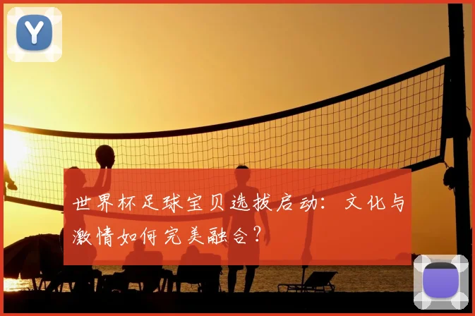 世界杯足球宝贝选拔启动：文化与激情如何完美融合？