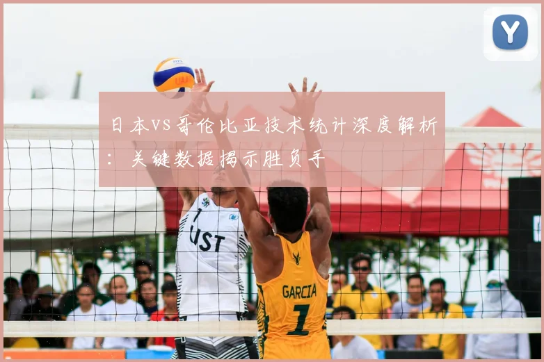 日本vs哥伦比亚技术统计深度解析：关键数据揭示胜负手