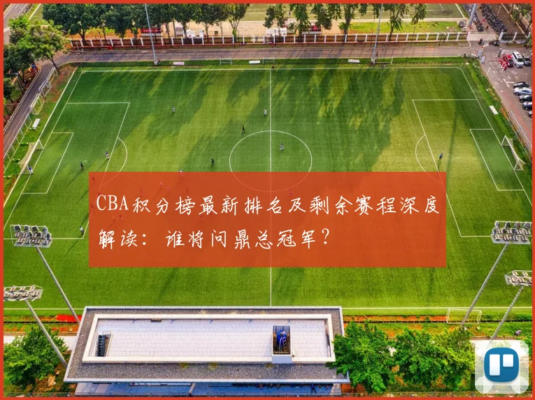 CBA积分榜最新排名及剩余赛程深度解读：谁将问鼎总冠军？
