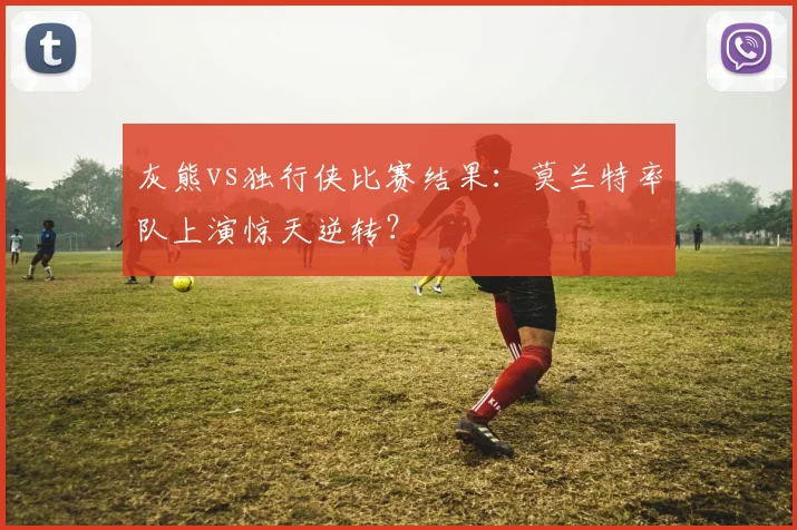 灰熊vs独行侠比赛结果：莫兰特率队上演惊天逆转？
