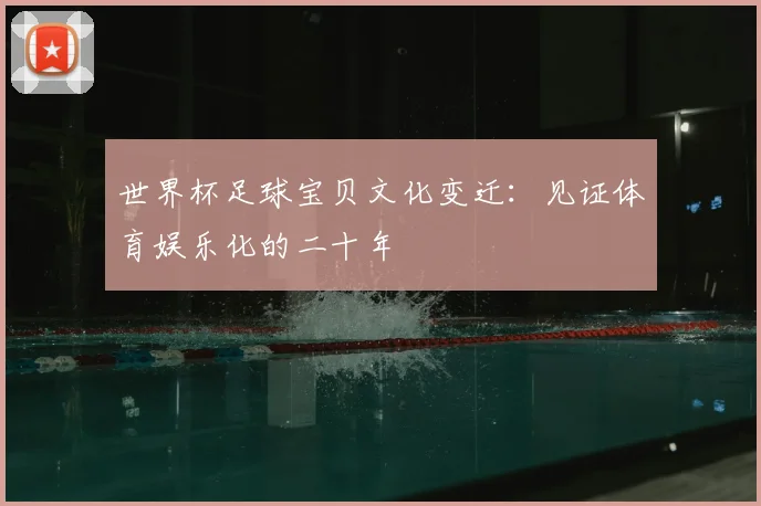 世界杯足球宝贝文化变迁：见证体育娱乐化的二十年