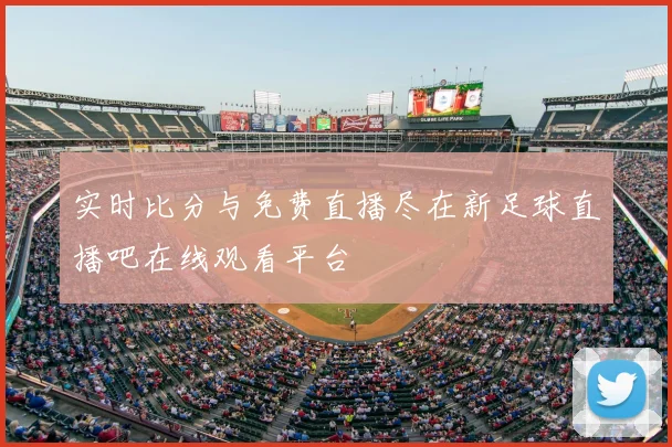 实时比分与免费直播尽在新足球直播吧在线观看平台