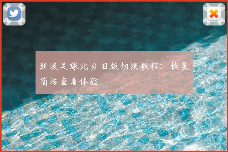 新浪足球比分旧版切换教程:恢复简洁查看体验
