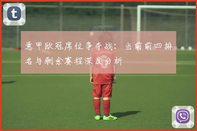 意甲欧冠席位争夺战:当前前四排名与剩余赛程深度分析