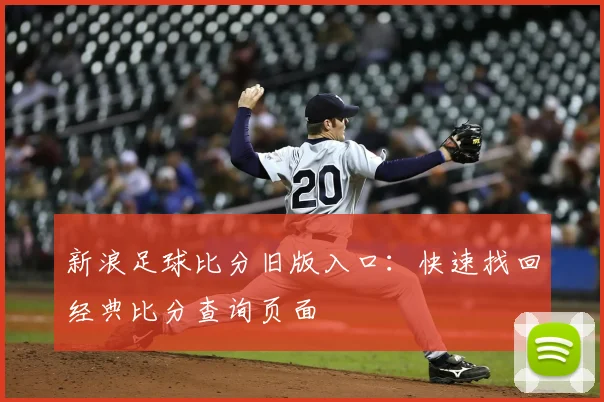 新浪足球比分旧版入口：快速找回经典比分查询页面
