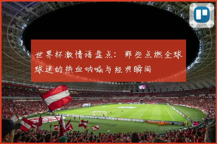 世界杯激情语盘点：那些点燃全球球迷的热血呐喊与经典瞬间