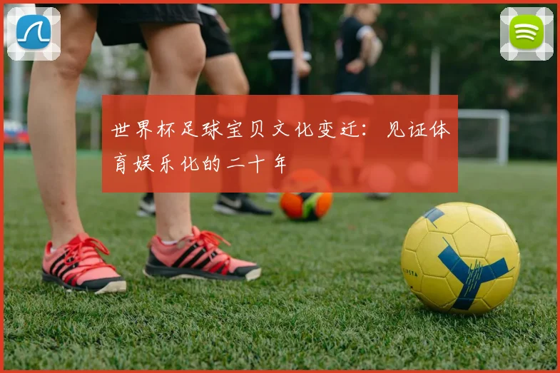 世界杯足球宝贝文化变迁：见证体育娱乐化的二十年