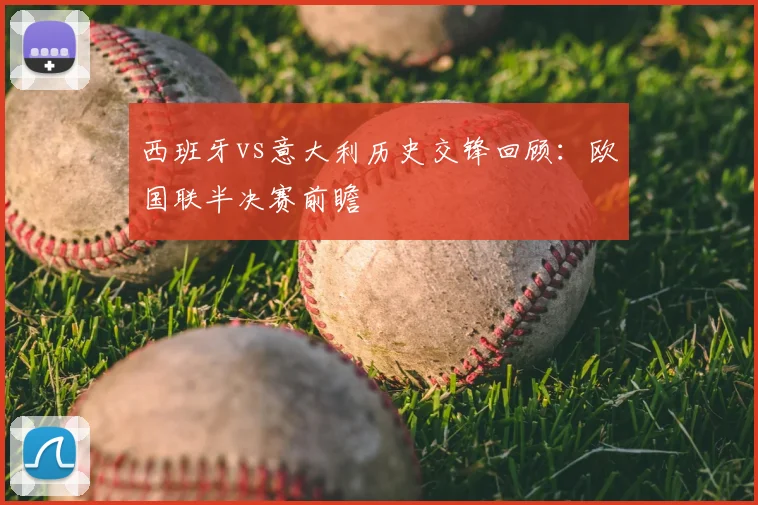 西班牙vs意大利历史交锋回顾：欧国联半决赛前瞻