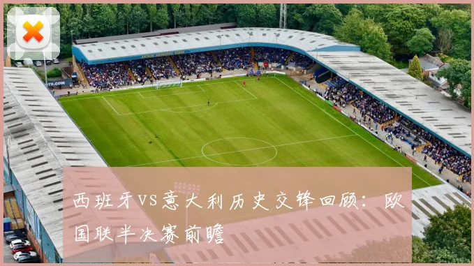 西班牙vs意大利历史交锋回顾：欧国联半决赛前瞻