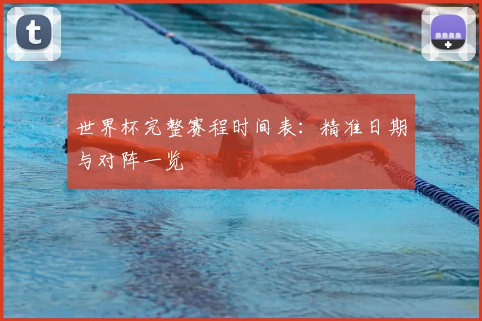 世界杯完整赛程时间表：精准日期与对阵一览