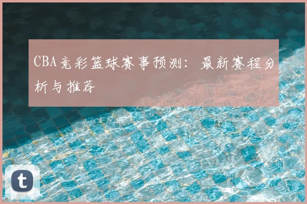 CBA竞彩篮球赛事预测：最新赛程分析与推荐