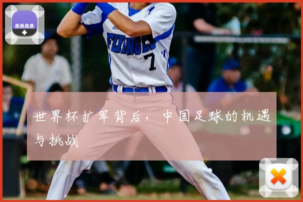 世界杯扩军背后，中国足球的机遇与挑战