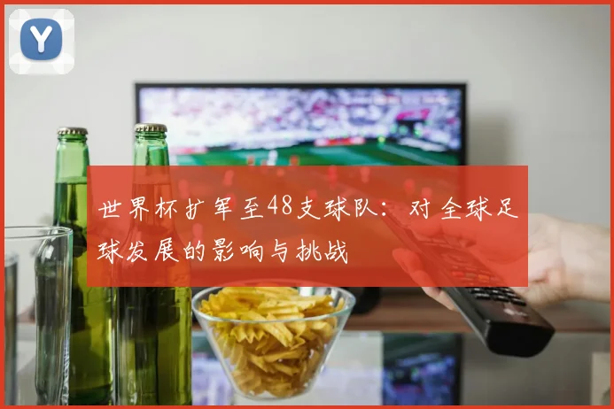 世界杯扩军至48支球队：对全球足球发展的影响与挑战