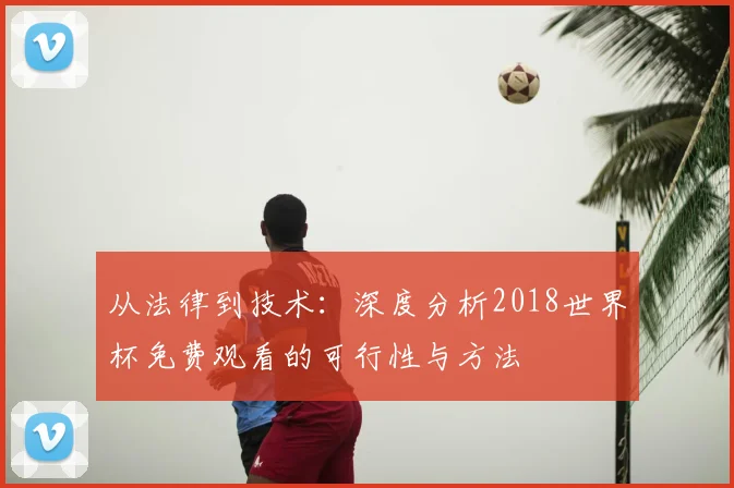 从法律到技术：深度分析2018世界杯免费观看的可行性与方法