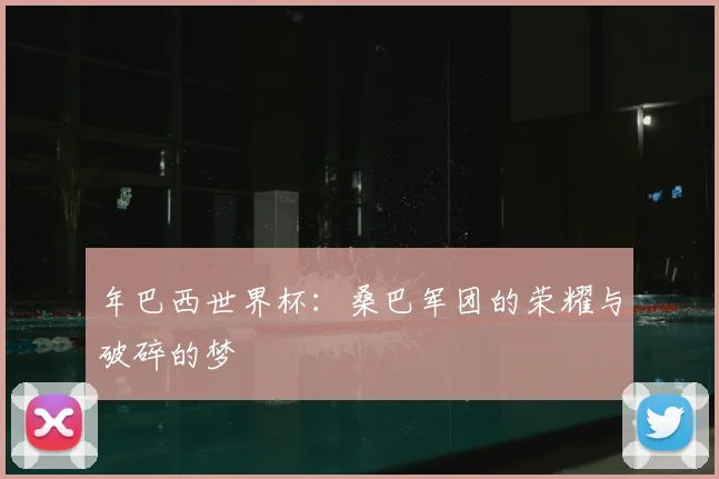 年巴西世界杯：桑巴军团的荣耀与破碎的梦