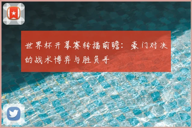 世界杯开幕赛转播前瞻：豪门对决的战术博弈与胜负手
