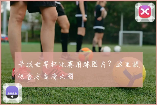 寻找世界杯比赛用球图片？这里提供官方高清大图