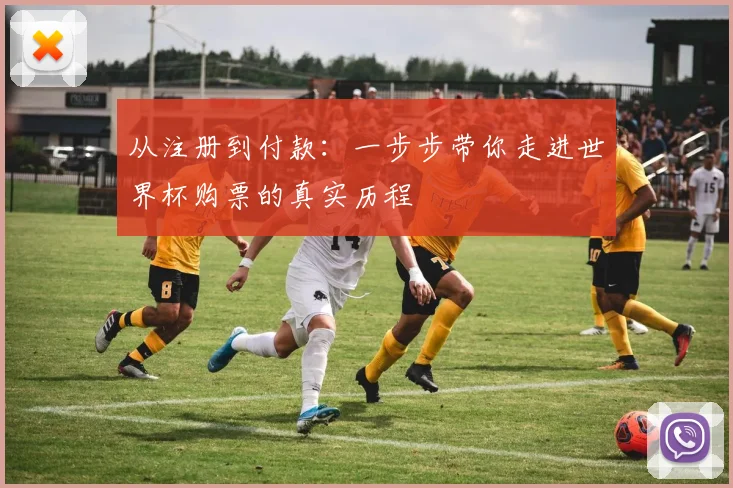 从注册到付款：一步步带你走进世界杯购票的真实历程