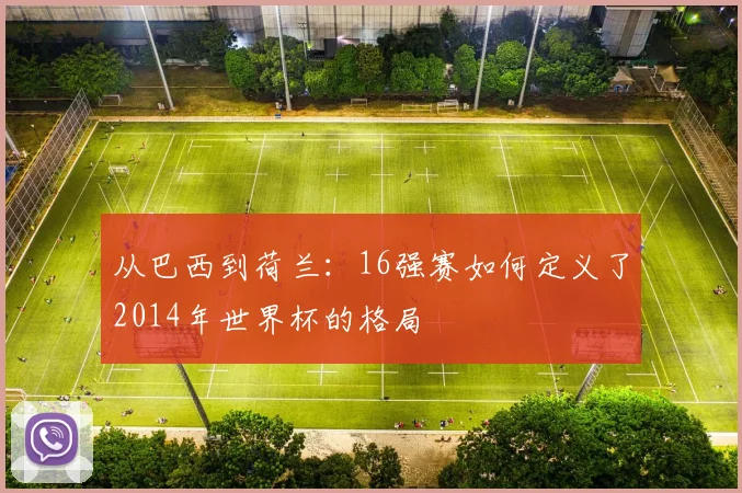 从巴西到荷兰：16强赛如何定义了2014年世界杯的格局