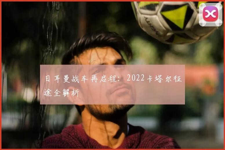 日耳曼战车再启程：2022卡塔尔征途全解析