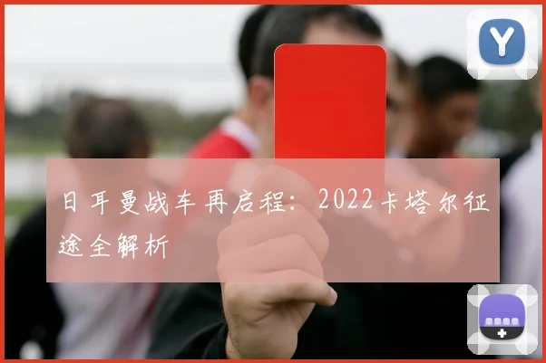 日耳曼战车再启程：2022卡塔尔征途全解析