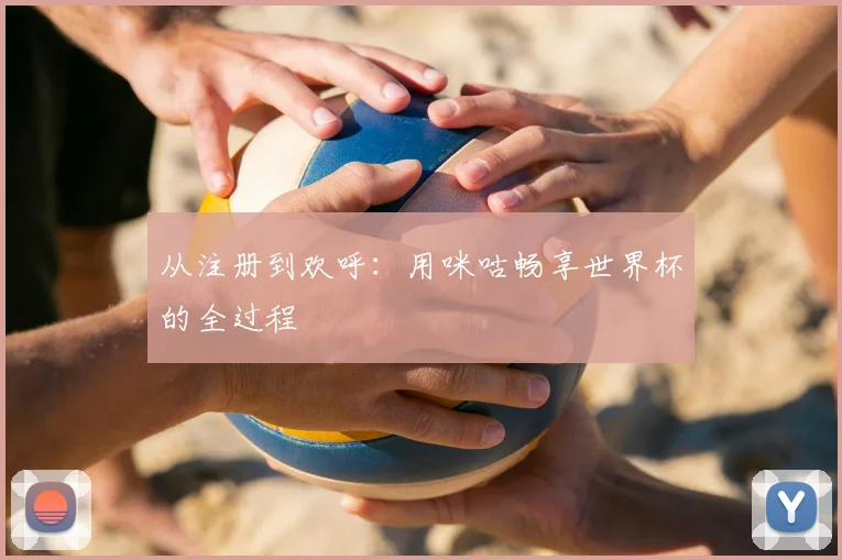 从注册到欢呼：用咪咕畅享世界杯的全过程