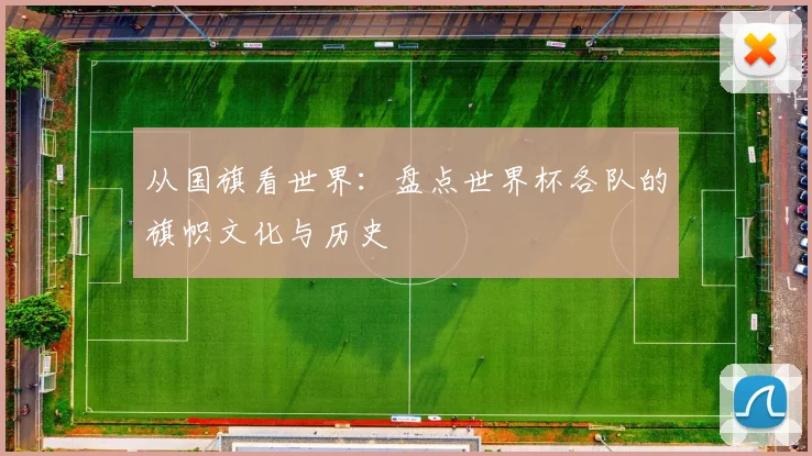 从国旗看世界：盘点世界杯各队的旗帜文化与历史