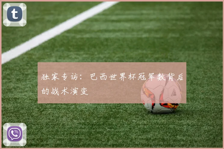 独家专访：巴西世界杯冠军数背后的战术演变