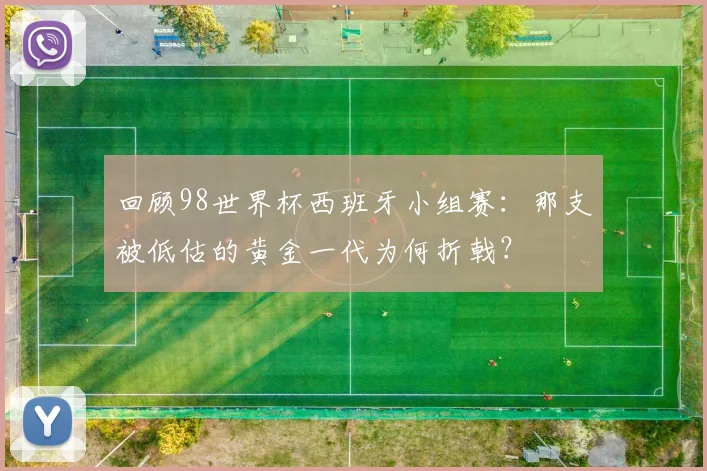 回顾98世界杯西班牙小组赛：那支被低估的黄金一代为何折戟？