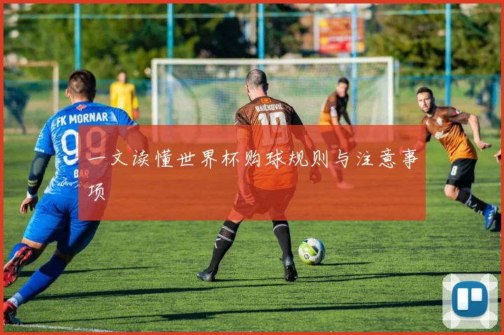 一文读懂世界杯购球规则与注意事项
